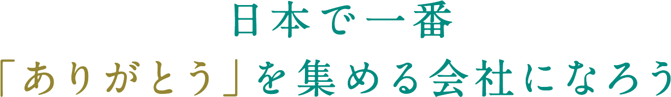 日本で一番「ありがとう」を集める会社になろう