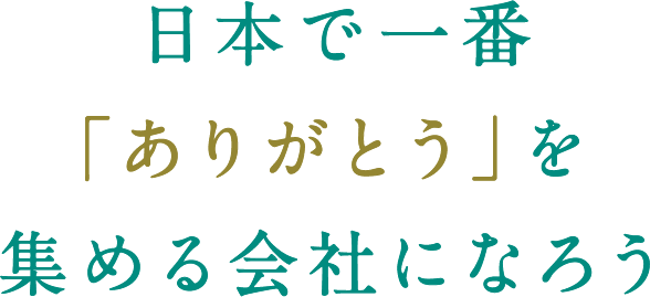 日本で一番「ありがとう」を集める会社になろう